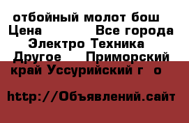 отбойный молот бош › Цена ­ 8 000 - Все города Электро-Техника » Другое   . Приморский край,Уссурийский г. о. 